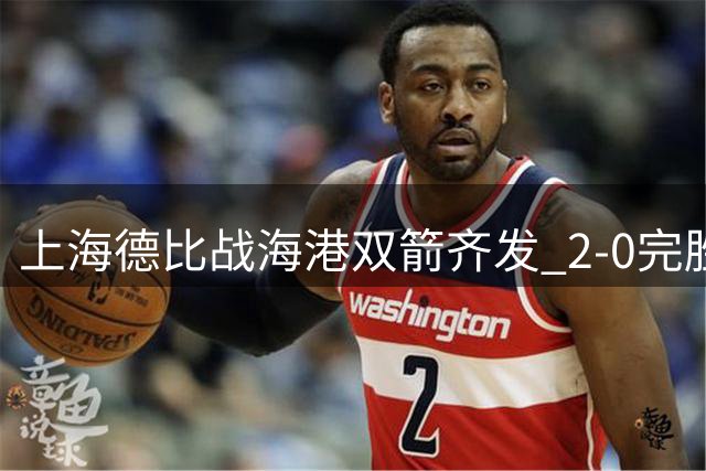 上海德比战海港双箭齐发 2-0完胜申花锁定三强席位