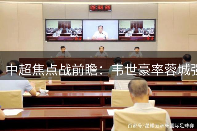 中超焦点战前瞻：韦世豪率蓉城强阵出击 西海岸新援首秀引关注