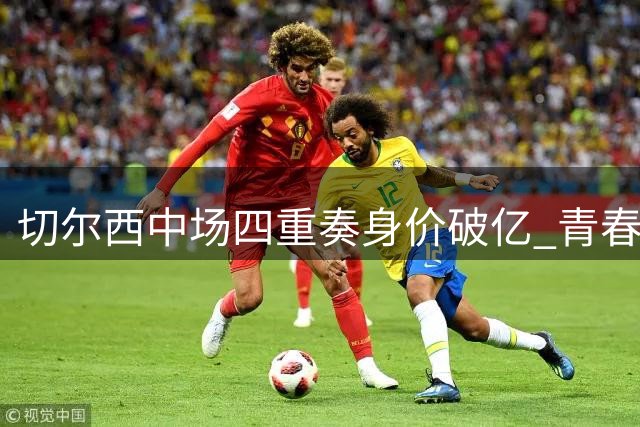 切尔西中场四重奏身价破亿 青春风暴席卷英超新赛季