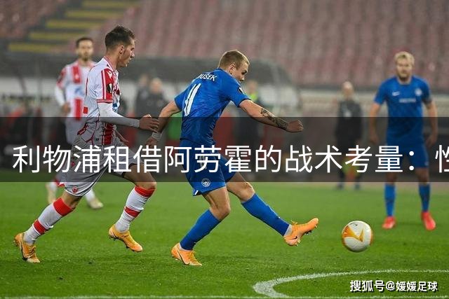 利物浦租借阿劳霍的战术考量：性价比与过渡期的明智之选
