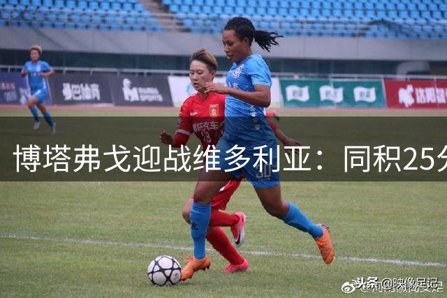 博塔弗戈迎战维多利亚：同积25分对决，文图拉重返故地