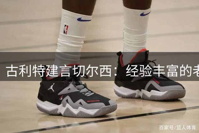 古利特建言切尔西：经验丰富的老将不可或缺