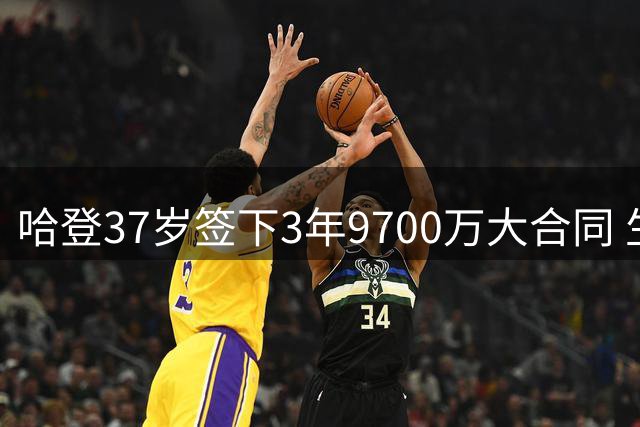 哈登37岁签下3年9700万大合同 生涯最后冲冠机会？