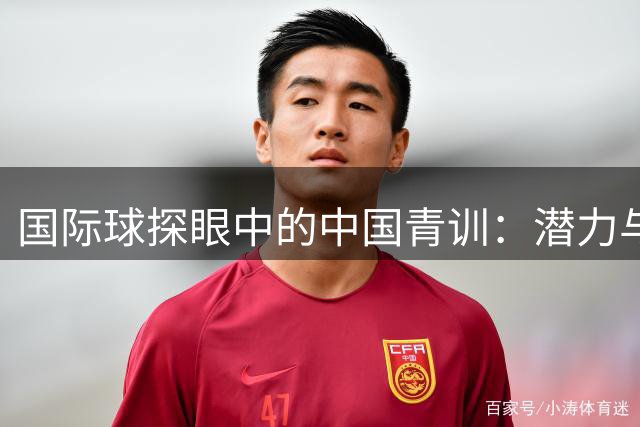 国际球探眼中的中国青训：潜力与挑战并存
