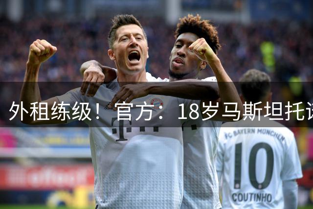 外租练级！官方：18岁马斯坦托诺外租佛罗伦萨，租期一年无买断