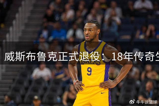 威斯布鲁克正式退役：18年传奇生涯落幕的时刻