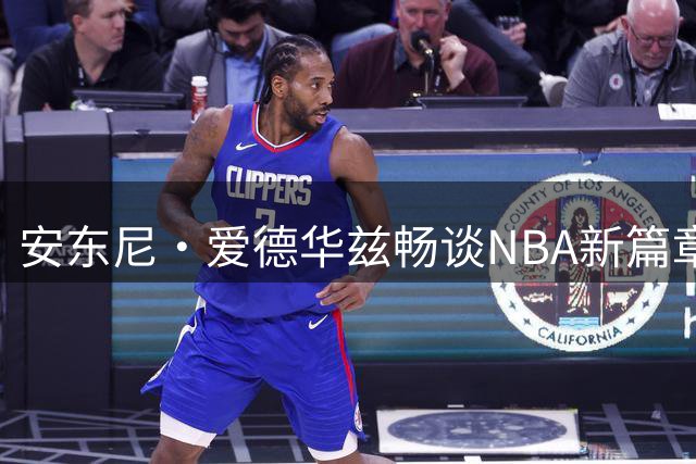 安东尼·爱德华兹畅谈NBA新篇章：从个人成长到团队蜕变