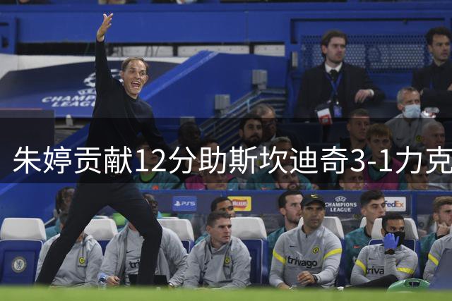朱婷贡献12分助斯坎迪奇3-1力克基耶里 安娃26分闪耀全场