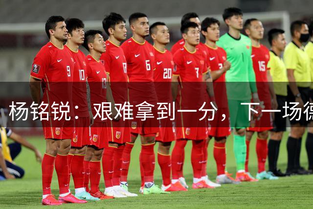 杨铭锐：艰难拿到一分，下一场德比我们会全力以赴