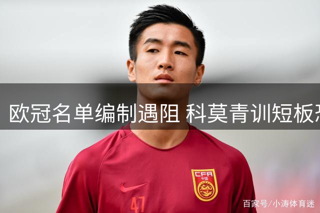 欧冠名单编制遇阻 科莫青训短板恐制约欧战征程