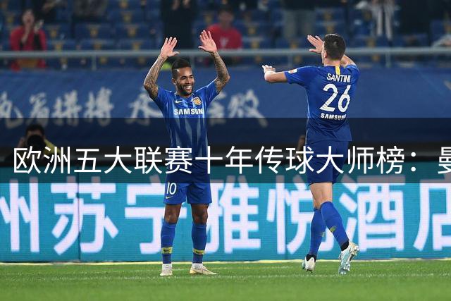 欧洲五大联赛十年传球大师榜：曼城中场罗德里强势登顶