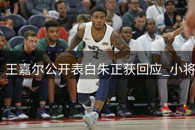 王嘉尔公开表白朱正获回应 小将邀约NCAA现场观赛