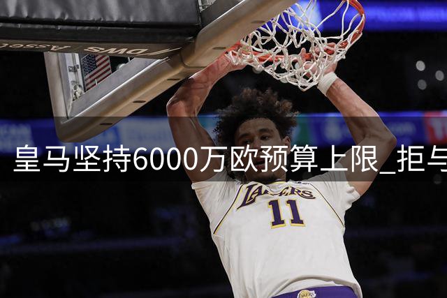 皇马坚持6000万欧预算上限 拒与巴萨竞逐罗德里高价转会