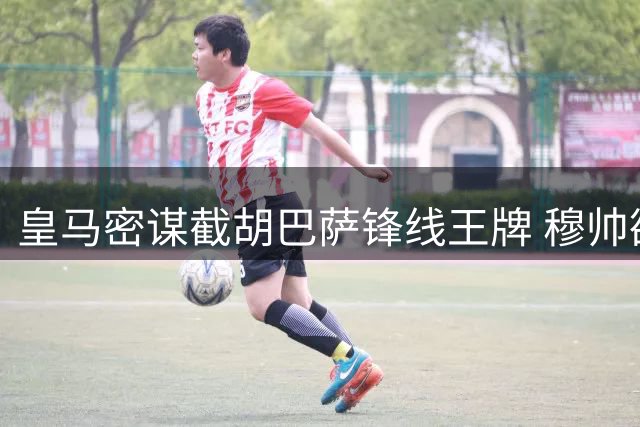 皇马密谋截胡巴萨锋线王牌 穆帅欲签世界杯决赛英雄费兰
