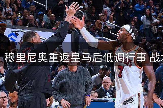 穆里尼奥重返皇马后低调行事 战术革新引关注