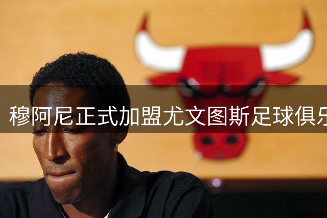 穆阿尼正式加盟尤文图斯足球俱乐部