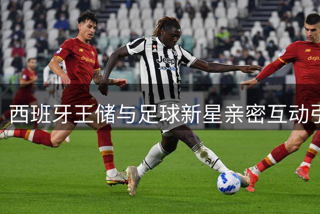 西班牙王储与足球新星亲密互动引热议 王室与体坛关系再成焦点