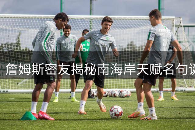 詹姆斯密友揭秘"南海岸天赋"名句诞生内幕：即兴发言成就经典