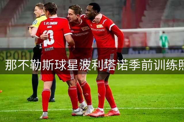 那不勒斯球星波利塔诺季前训练照引争议 球迷两极分化