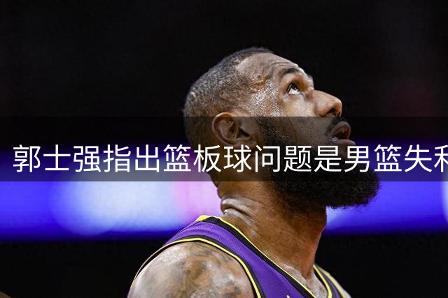 郭士强指出篮板球问题是男篮失利关键