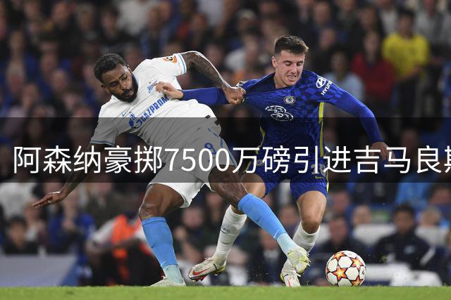 阿森纳豪掷7500万磅引进吉马良斯，中场实力再升级