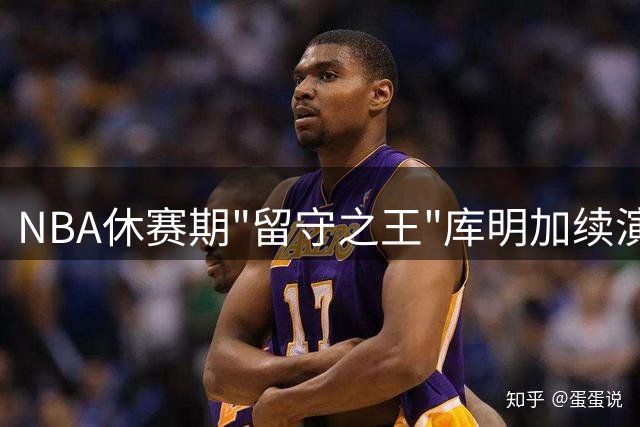 NBA休赛期"留守之王"库明加续演持久战