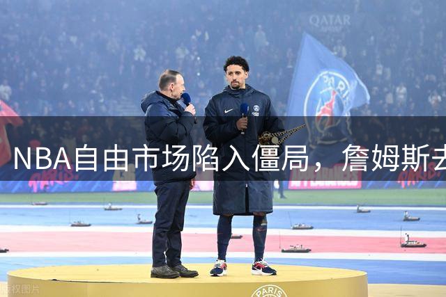 NBA自由市场陷入僵局，詹姆斯去向成最大悬念